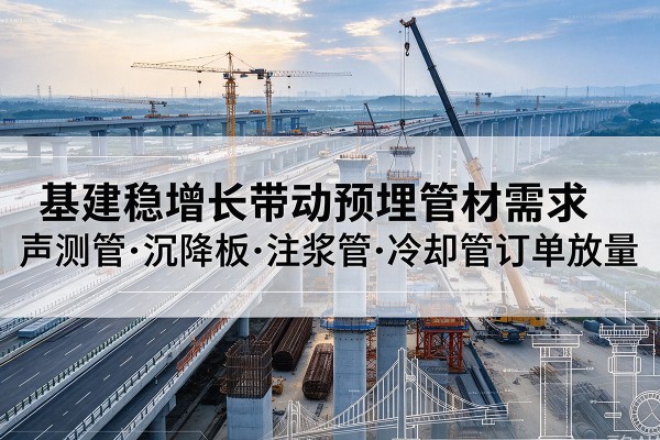 随县基建稳增长带动预埋监测管材需求，声测管、沉降板、注浆管订单持续放量