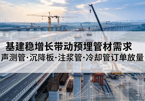 随县基建稳增长带动预埋监测管材需求，声测管、沉降板、注浆管订单持续放量